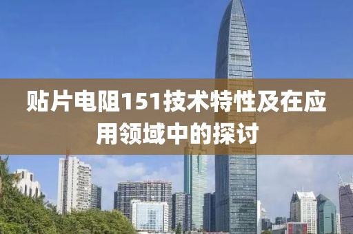 贴片电阻151技术特性及在应用领域中的探讨