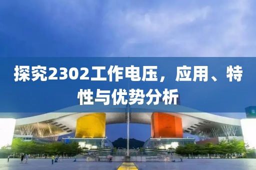 探究2302工作电压，应用、特性与优势分析
