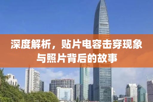 深度解析，贴片电容击穿现象与照片背后的故事