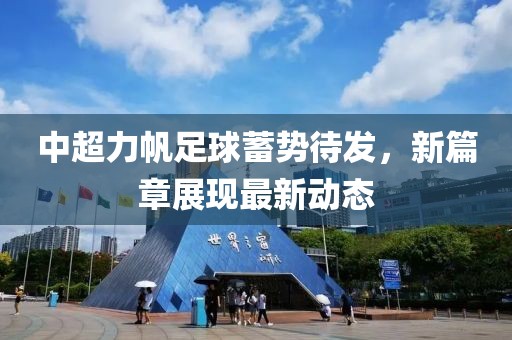 中超力帆足球蓄势待发，新篇章展现最新动态