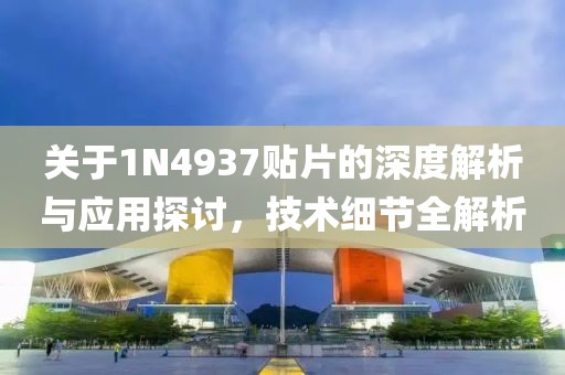 关于1N4937贴片的深度解析与应用探讨，技术细节全解析