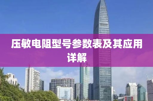 压敏电阻型号参数表及其应用详解