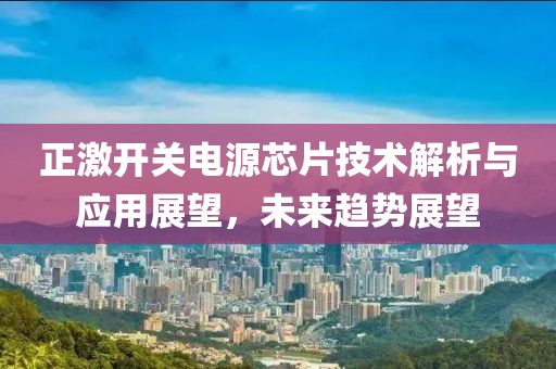 正激开关电源芯片技术解析与应用展望，未来趋势展望