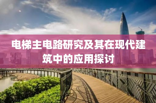 电梯主电路研究及其在现代建筑中的应用探讨