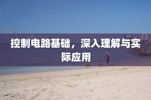 控制电路基础，深入理解与实际应用