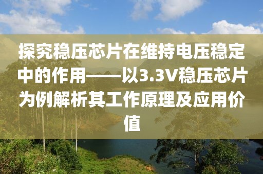 探究稳压芯片在维持电压稳定中的作用——以3.3V稳压芯片为例解析其工作原理及应用价值