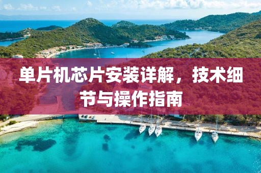 单片机芯片安装详解，技术细节与操作指南