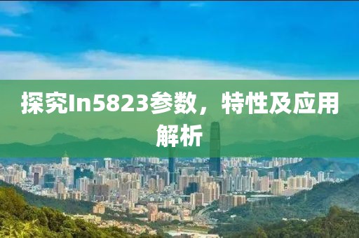 探究In5823参数，特性及应用解析