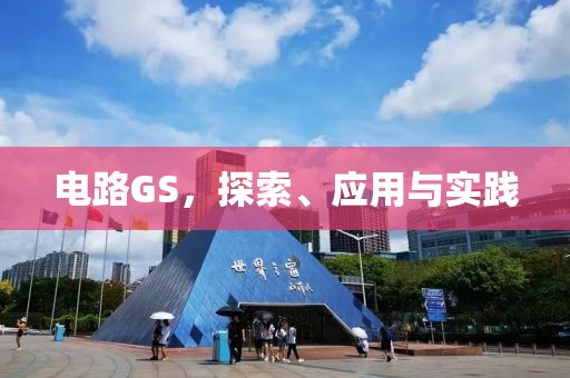 电路GS，探索、应用与实践