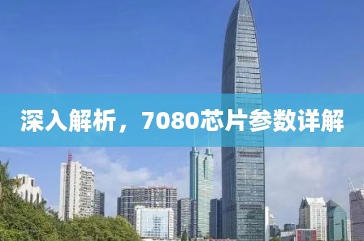 深入解析，7080芯片参数详解