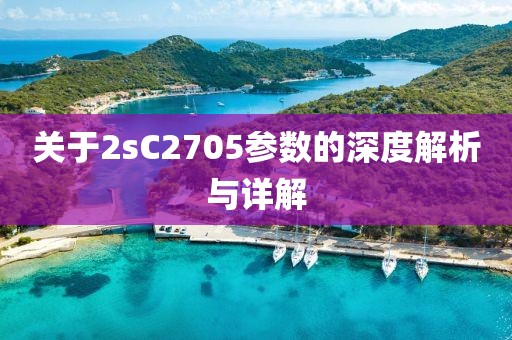 关于2sC2705参数的深度解析与详解