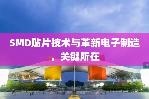 SMD贴片技术与革新电子制造，关键所在