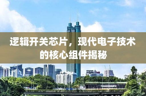 逻辑开关芯片，现代电子技术的核心组件揭秘