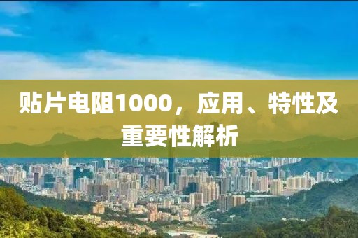 贴片电阻1000，应用、特性及重要性解析