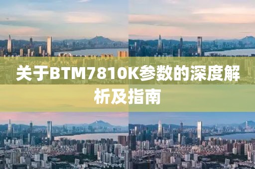 关于BTM7810K参数的深度解析及指南