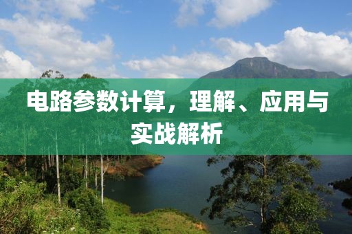 电路参数计算，理解、应用与实战解析