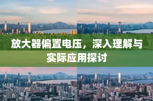 放大器偏置电压，深入理解与实际应用探讨