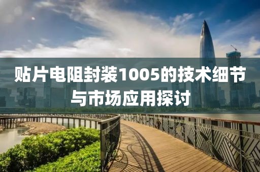贴片电阻封装1005的技术细节与市场应用探讨