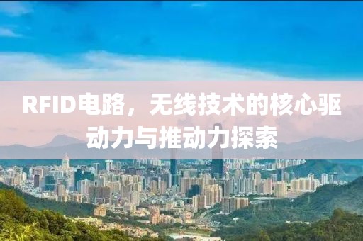 RFID电路，无线技术的核心驱动力与推动力探索