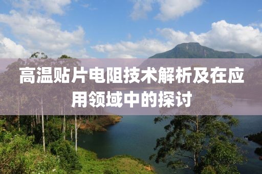 高温贴片电阻技术解析及在应用领域中的探讨