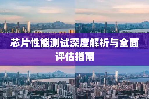 芯片性能测试深度解析与全面评估指南