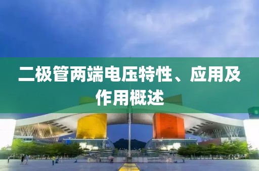 二极管两端电压特性、应用及作用概述