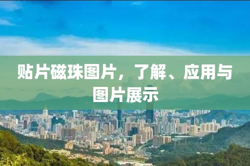 贴片磁珠图片，了解、应用与图片展示