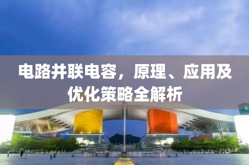 电路并联电容，原理、应用及优化策略全解析