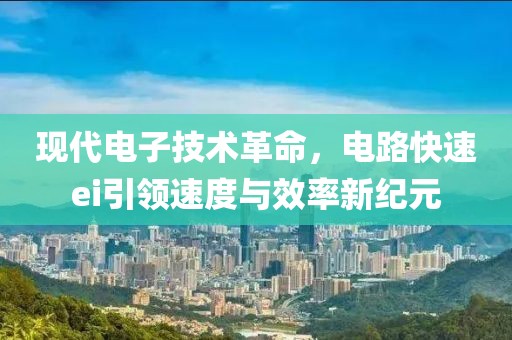 现代电子技术革命，电路快速ei引领速度与效率新纪元
