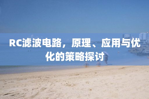 RC滤波电路，原理、应用与优化的策略探讨