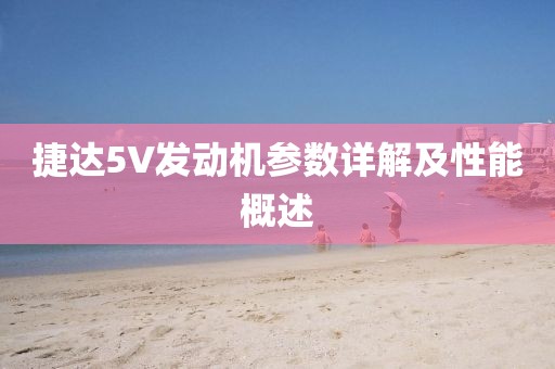 捷达5V发动机参数详解及性能概述