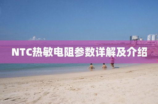 NTC热敏电阻参数详解及介绍
