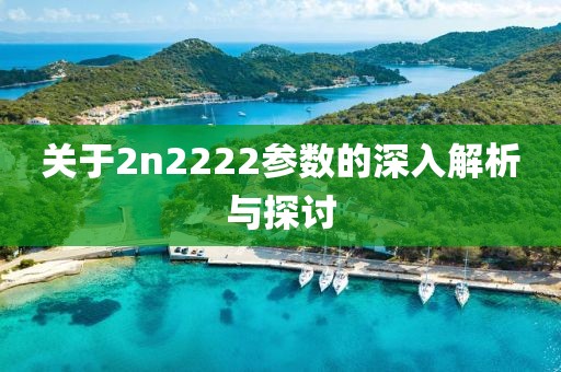 关于2n2222参数的深入解析与探讨