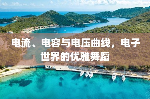 电流、电容与电压曲线，电子世界的优雅舞蹈