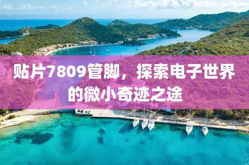 贴片7809管脚，探索电子世界的微小奇迹之途