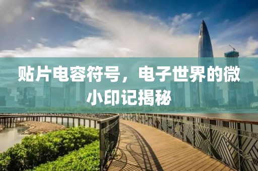 贴片电容符号，电子世界的微小印记揭秘