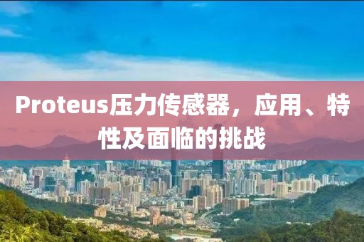 Proteus压力传感器，应用、特性及面临的挑战