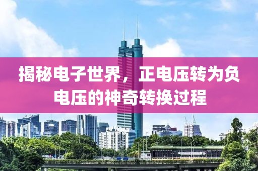 揭秘电子世界，正电压转为负电压的神奇转换过程