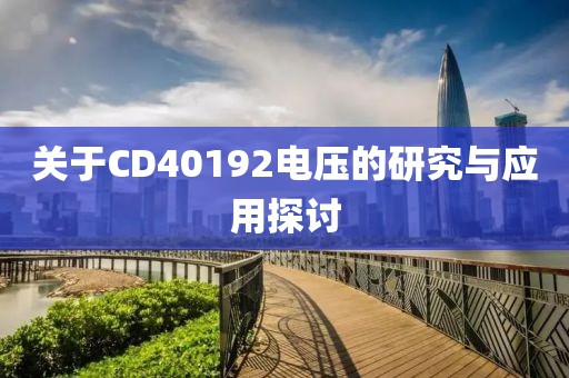 关于CD40192电压的研究与应用探讨