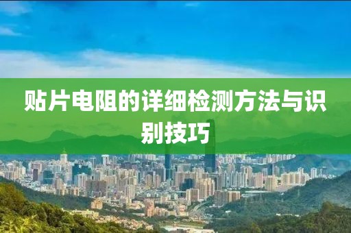 贴片电阻的详细检测方法与识别技巧