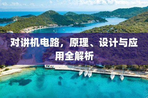 对讲机电路，原理、设计与应用全解析