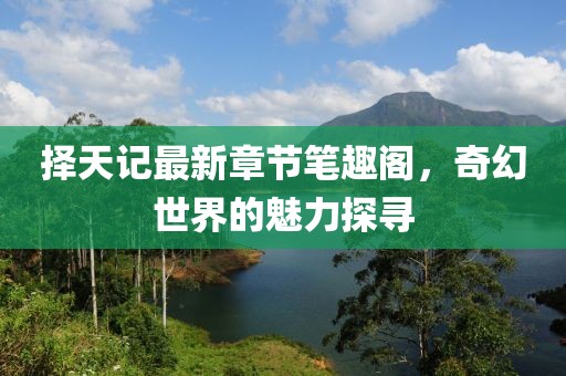 择天记最新章节笔趣阁，奇幻世界的魅力探寻