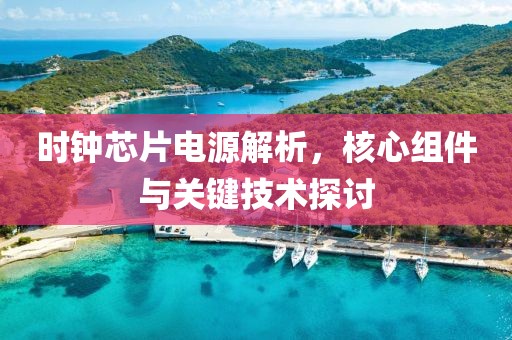 时钟芯片电源解析，核心组件与关键技术探讨