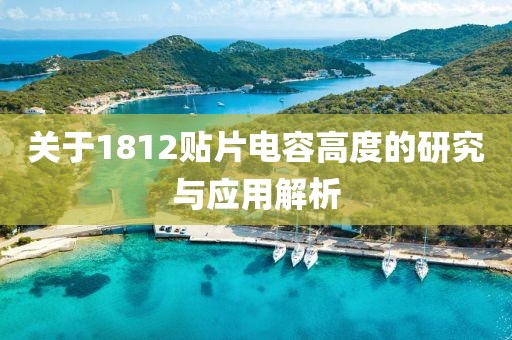 关于1812贴片电容高度的研究与应用解析