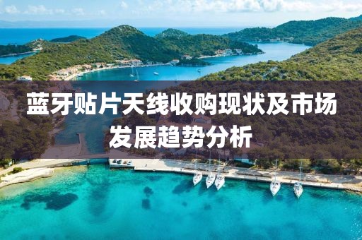 蓝牙贴片天线收购现状及市场发展趋势分析