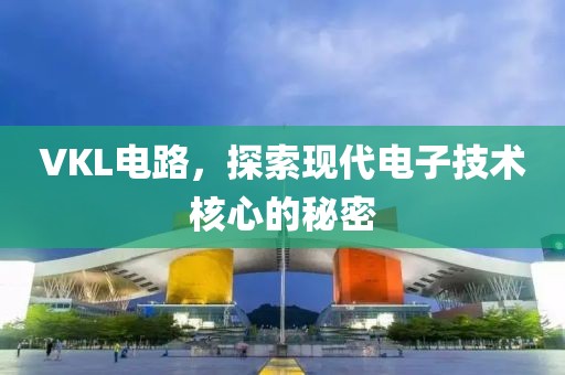 VKL电路，探索现代电子技术核心的秘密