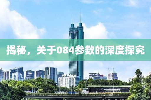 揭秘，关于084参数的深度探究