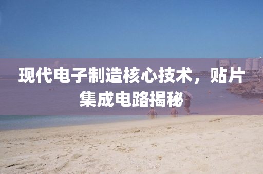 现代电子制造核心技术，贴片集成电路揭秘