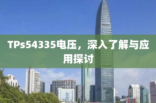 TPs54335电压，深入了解与应用探讨