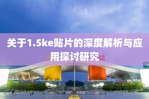 关于1.5ke贴片的深度解析与应用探讨研究